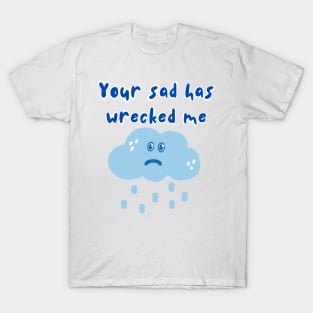 Your Sad Has Wrecked Me T-Shirt